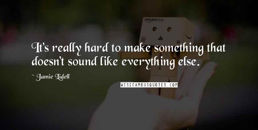 Jamie Lidell Quotes: It's really hard to make something that doesn't sound like everything else.