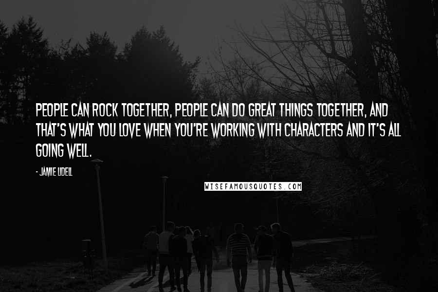 Jamie Lidell Quotes: People can rock together, people can do great things together, and that's what you love when you're working with characters and it's all going well.