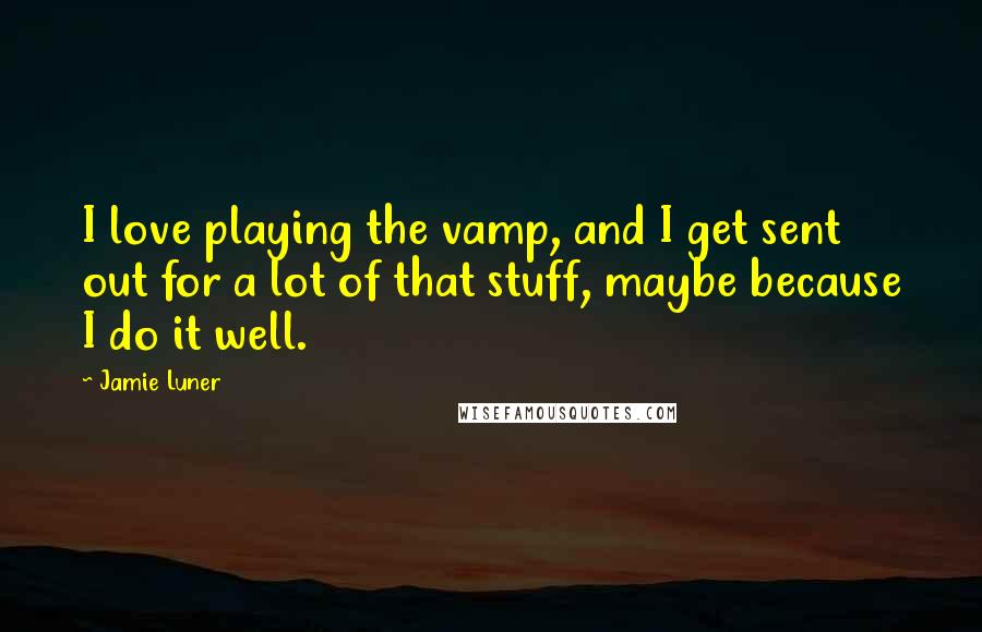 Jamie Luner Quotes: I love playing the vamp, and I get sent out for a lot of that stuff, maybe because I do it well.