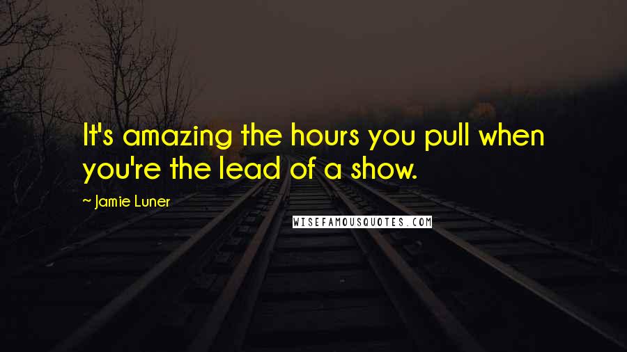 Jamie Luner Quotes: It's amazing the hours you pull when you're the lead of a show.