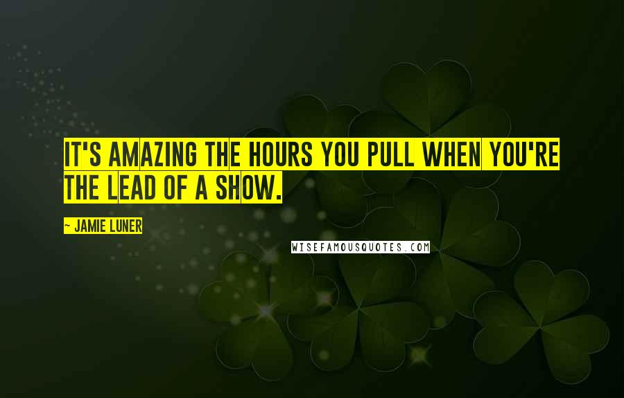 Jamie Luner Quotes: It's amazing the hours you pull when you're the lead of a show.