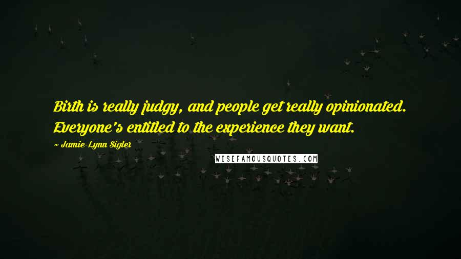 Jamie-Lynn Sigler Quotes: Birth is really judgy, and people get really opinionated. Everyone's entitled to the experience they want.