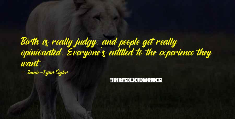 Jamie-Lynn Sigler Quotes: Birth is really judgy, and people get really opinionated. Everyone's entitled to the experience they want.