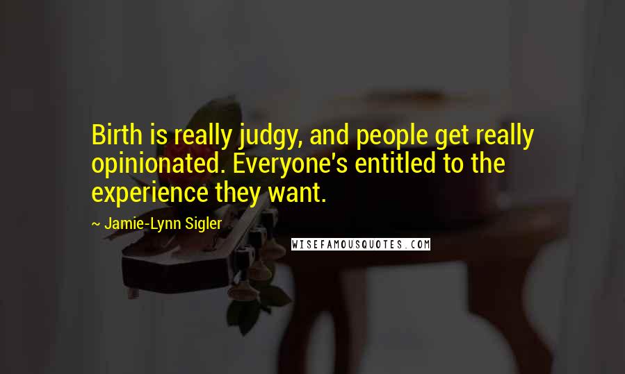 Jamie-Lynn Sigler Quotes: Birth is really judgy, and people get really opinionated. Everyone's entitled to the experience they want.