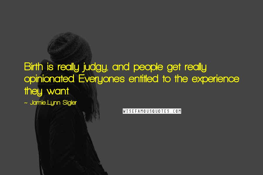 Jamie-Lynn Sigler Quotes: Birth is really judgy, and people get really opinionated. Everyone's entitled to the experience they want.