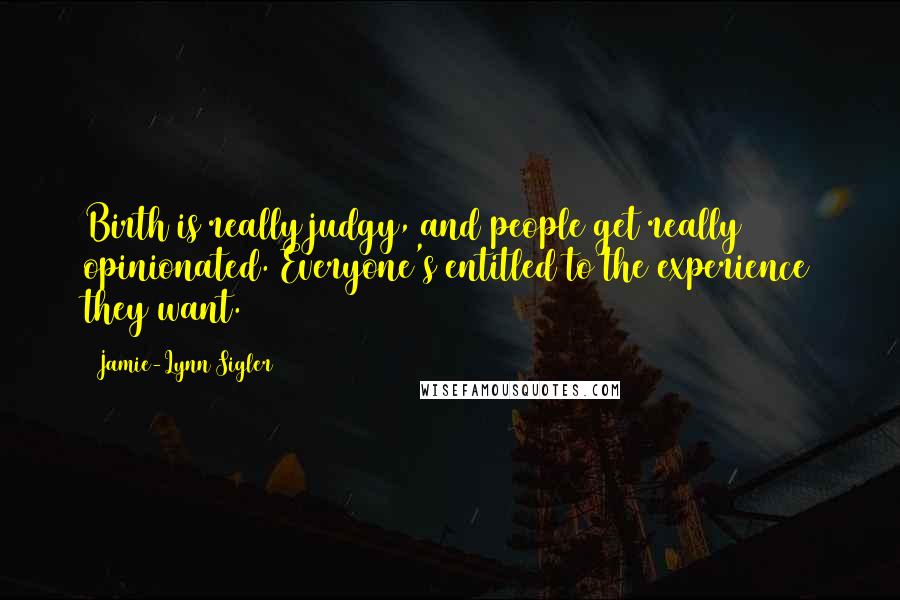 Jamie-Lynn Sigler Quotes: Birth is really judgy, and people get really opinionated. Everyone's entitled to the experience they want.