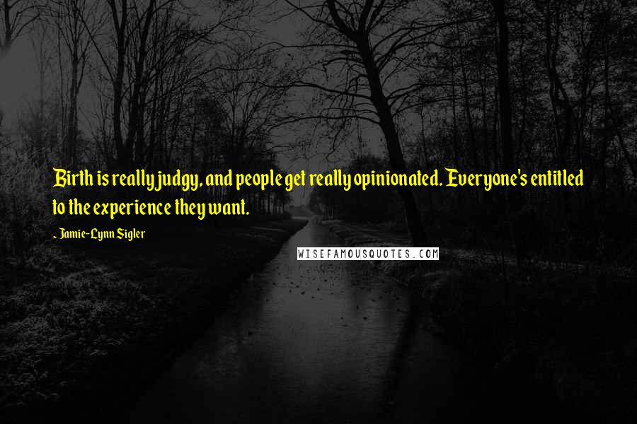 Jamie-Lynn Sigler Quotes: Birth is really judgy, and people get really opinionated. Everyone's entitled to the experience they want.