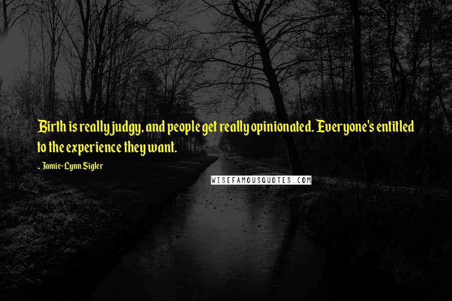 Jamie-Lynn Sigler Quotes: Birth is really judgy, and people get really opinionated. Everyone's entitled to the experience they want.