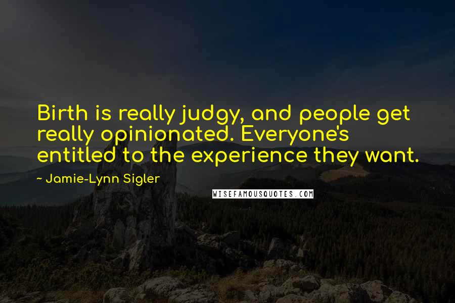 Jamie-Lynn Sigler Quotes: Birth is really judgy, and people get really opinionated. Everyone's entitled to the experience they want.