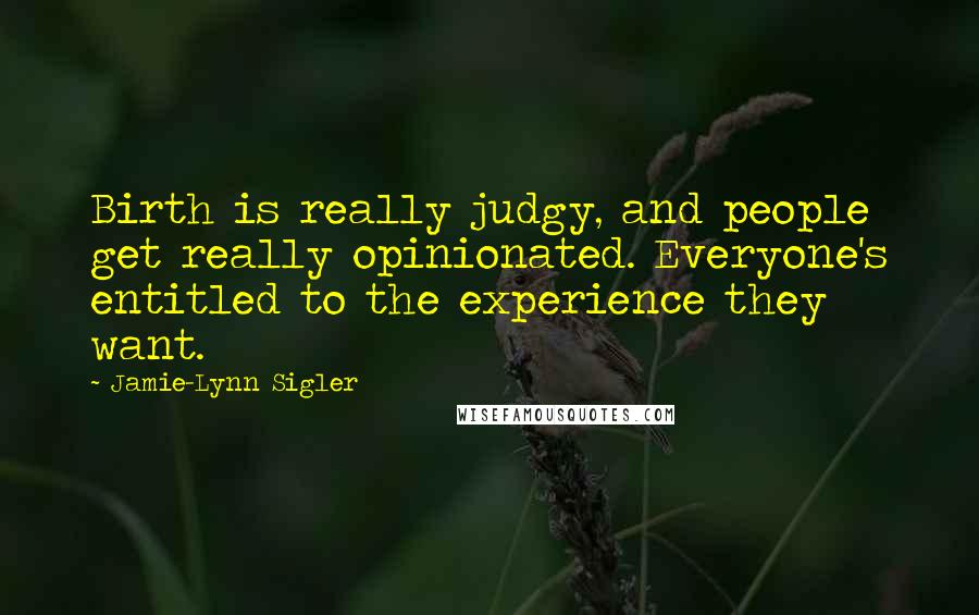 Jamie-Lynn Sigler Quotes: Birth is really judgy, and people get really opinionated. Everyone's entitled to the experience they want.