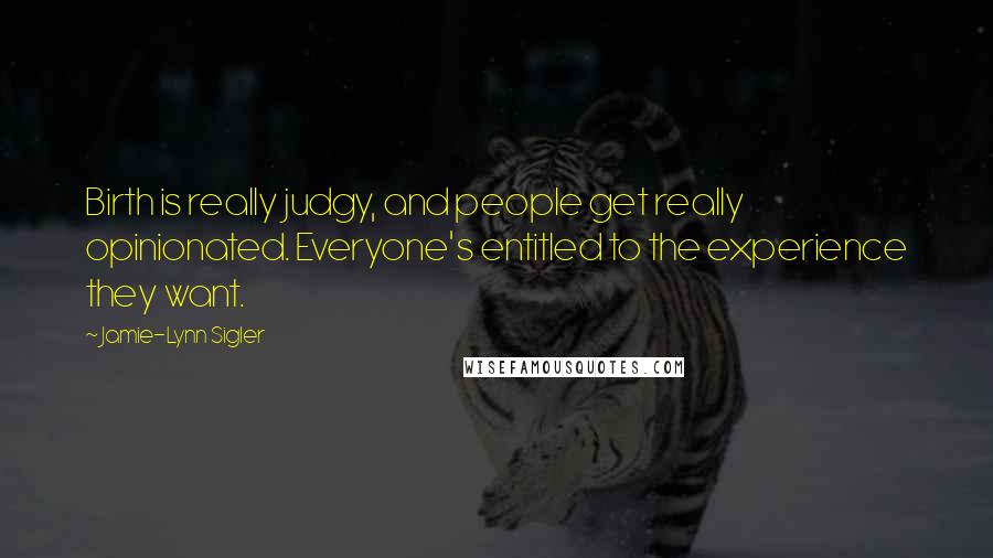 Jamie-Lynn Sigler Quotes: Birth is really judgy, and people get really opinionated. Everyone's entitled to the experience they want.