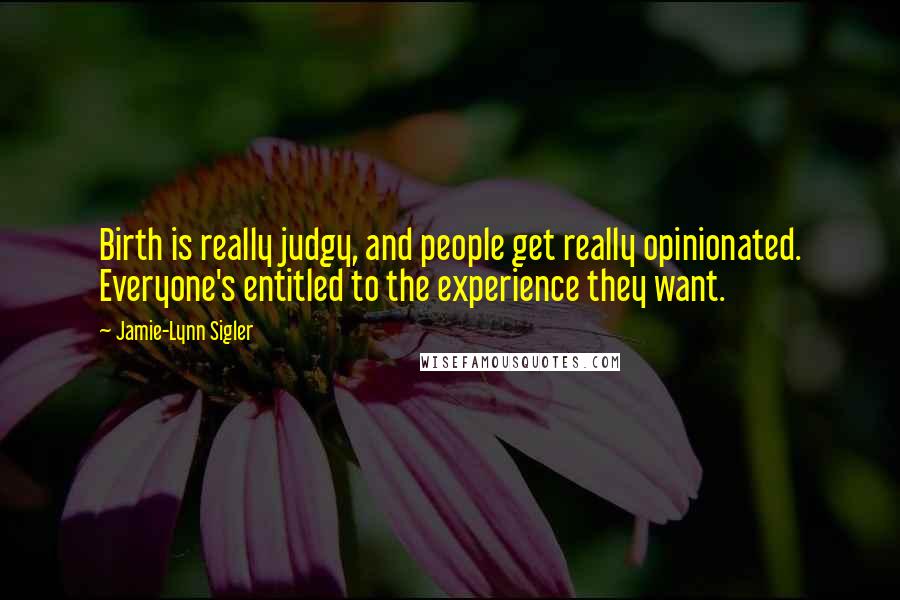 Jamie-Lynn Sigler Quotes: Birth is really judgy, and people get really opinionated. Everyone's entitled to the experience they want.