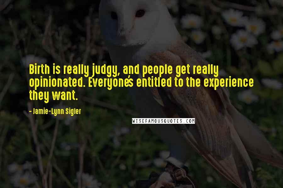 Jamie-Lynn Sigler Quotes: Birth is really judgy, and people get really opinionated. Everyone's entitled to the experience they want.