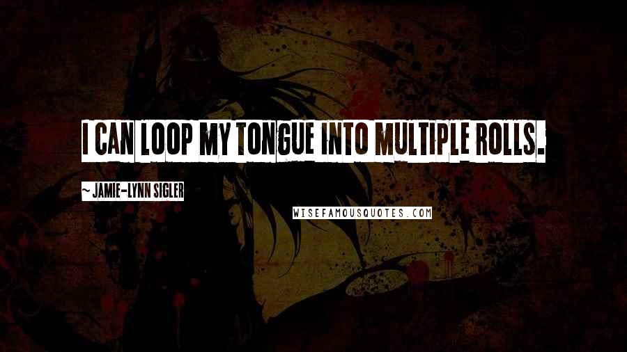 Jamie-Lynn Sigler Quotes: I can loop my tongue into multiple rolls.