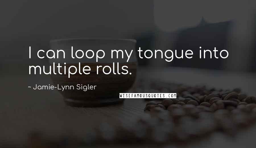 Jamie-Lynn Sigler Quotes: I can loop my tongue into multiple rolls.