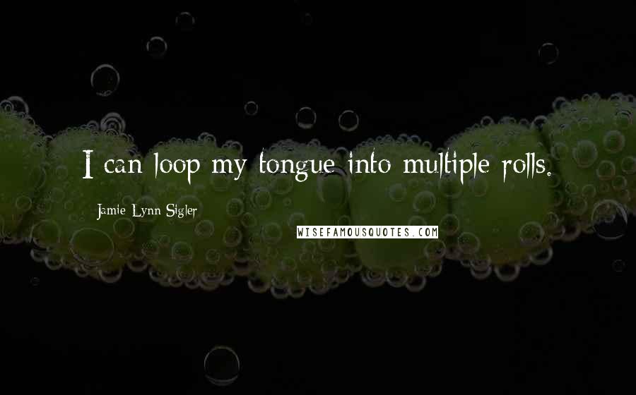 Jamie-Lynn Sigler Quotes: I can loop my tongue into multiple rolls.