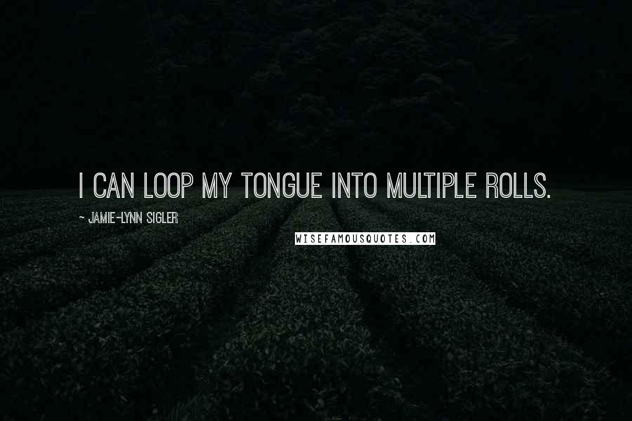 Jamie-Lynn Sigler Quotes: I can loop my tongue into multiple rolls.