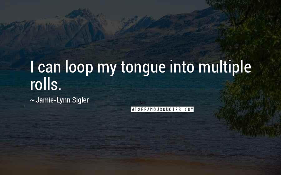 Jamie-Lynn Sigler Quotes: I can loop my tongue into multiple rolls.
