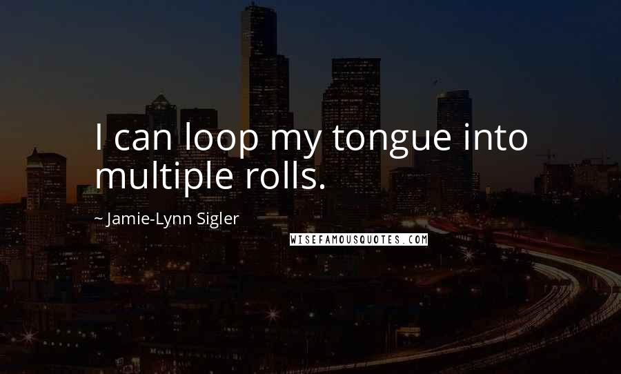 Jamie-Lynn Sigler Quotes: I can loop my tongue into multiple rolls.