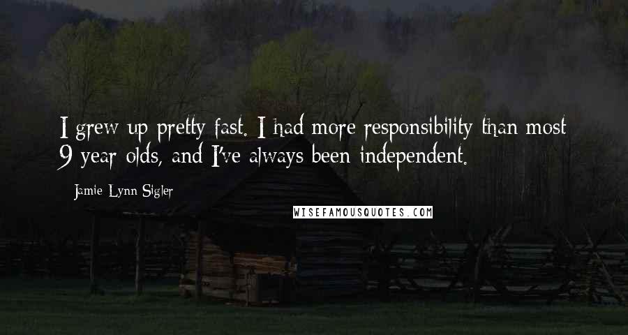 Jamie-Lynn Sigler Quotes: I grew up pretty fast. I had more responsibility than most 9-year-olds, and I've always been independent.