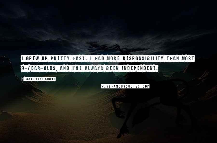 Jamie-Lynn Sigler Quotes: I grew up pretty fast. I had more responsibility than most 9-year-olds, and I've always been independent.