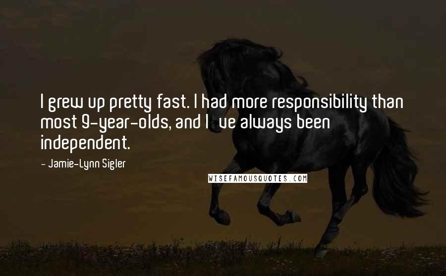 Jamie-Lynn Sigler Quotes: I grew up pretty fast. I had more responsibility than most 9-year-olds, and I've always been independent.