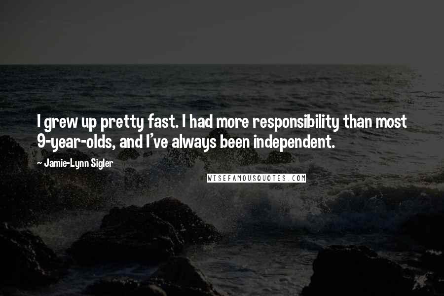 Jamie-Lynn Sigler Quotes: I grew up pretty fast. I had more responsibility than most 9-year-olds, and I've always been independent.