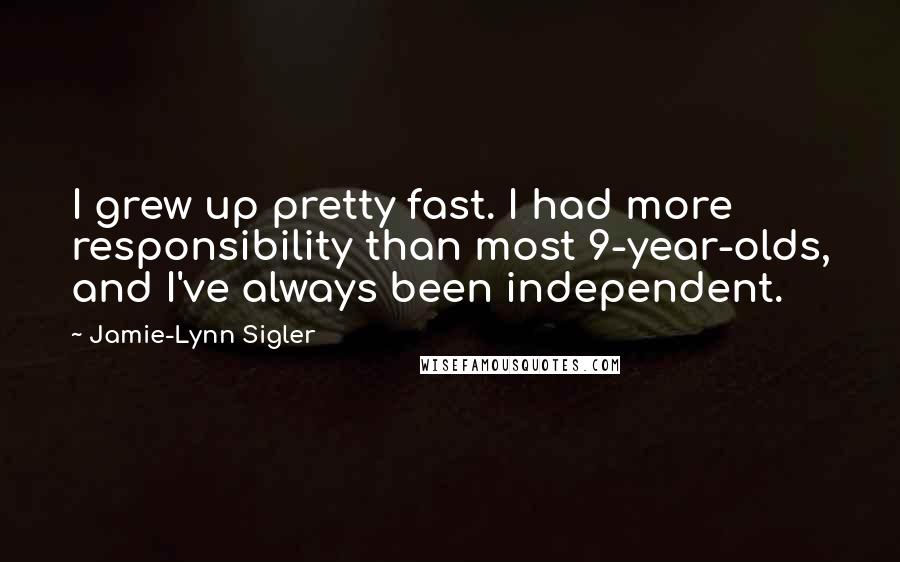 Jamie-Lynn Sigler Quotes: I grew up pretty fast. I had more responsibility than most 9-year-olds, and I've always been independent.