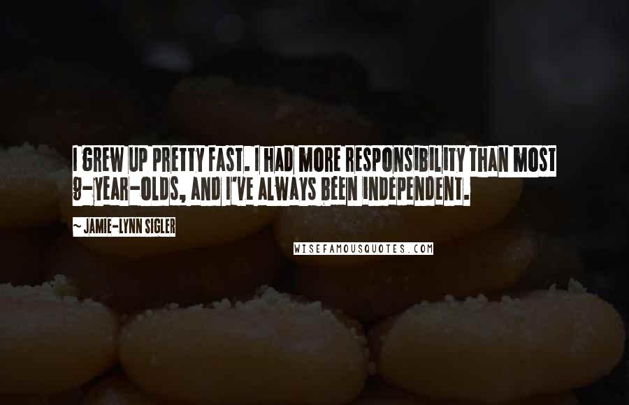 Jamie-Lynn Sigler Quotes: I grew up pretty fast. I had more responsibility than most 9-year-olds, and I've always been independent.