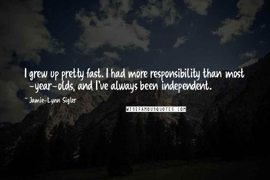 Jamie-Lynn Sigler Quotes: I grew up pretty fast. I had more responsibility than most 9-year-olds, and I've always been independent.