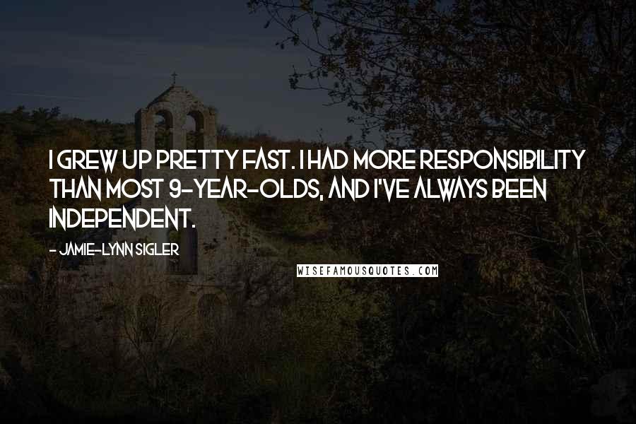 Jamie-Lynn Sigler Quotes: I grew up pretty fast. I had more responsibility than most 9-year-olds, and I've always been independent.