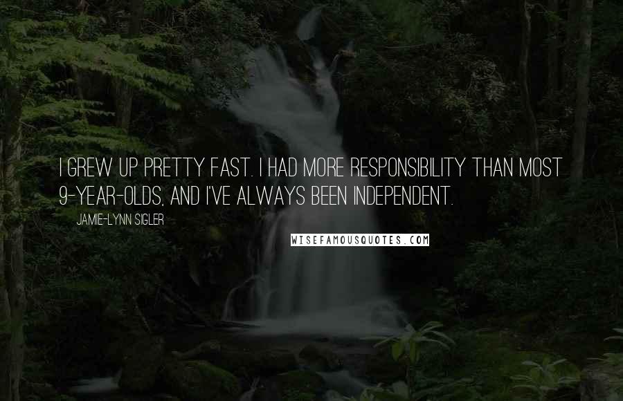 Jamie-Lynn Sigler Quotes: I grew up pretty fast. I had more responsibility than most 9-year-olds, and I've always been independent.