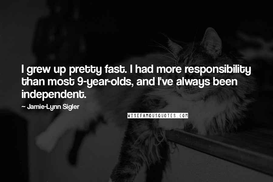 Jamie-Lynn Sigler Quotes: I grew up pretty fast. I had more responsibility than most 9-year-olds, and I've always been independent.