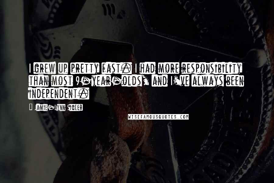 Jamie-Lynn Sigler Quotes: I grew up pretty fast. I had more responsibility than most 9-year-olds, and I've always been independent.