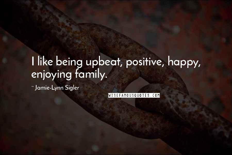 Jamie-Lynn Sigler Quotes: I like being upbeat, positive, happy, enjoying family.