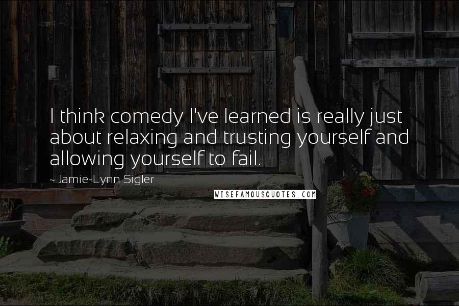 Jamie-Lynn Sigler Quotes: I think comedy I've learned is really just about relaxing and trusting yourself and allowing yourself to fail.