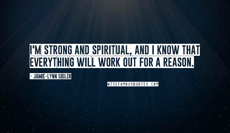 Jamie-Lynn Sigler Quotes: I'm strong and spiritual, and I know that everything will work out for a reason.