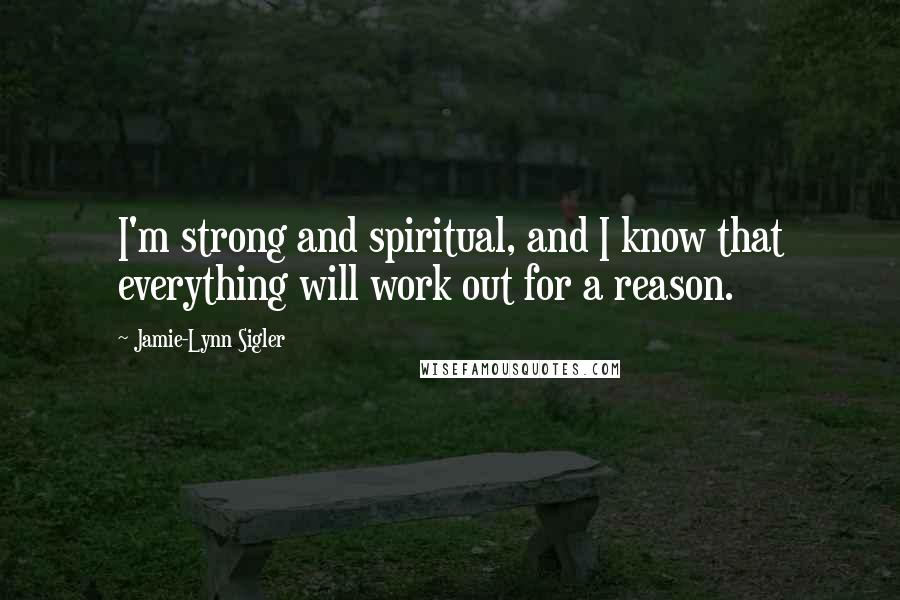 Jamie-Lynn Sigler Quotes: I'm strong and spiritual, and I know that everything will work out for a reason.