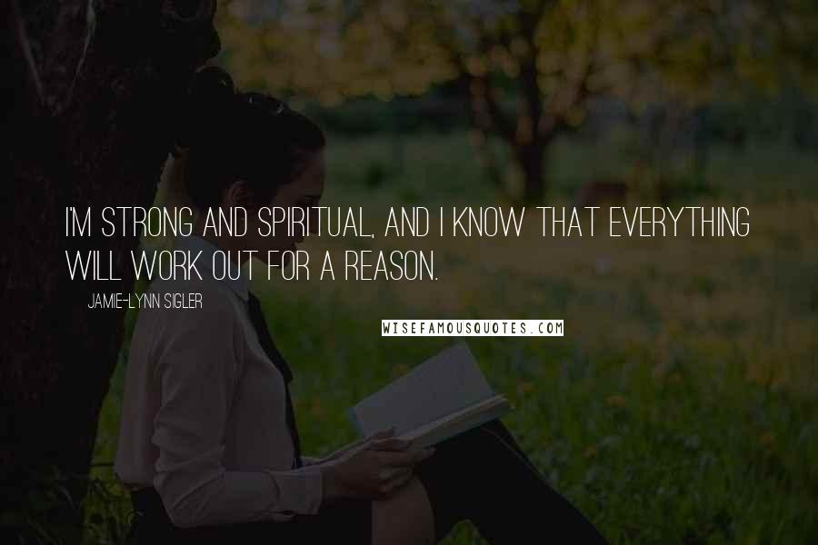 Jamie-Lynn Sigler Quotes: I'm strong and spiritual, and I know that everything will work out for a reason.