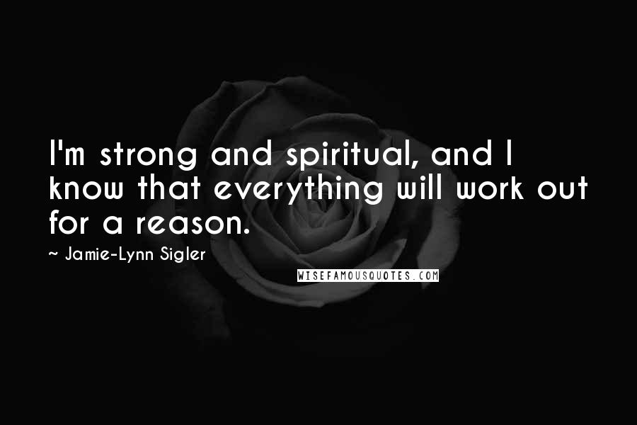 Jamie-Lynn Sigler Quotes: I'm strong and spiritual, and I know that everything will work out for a reason.