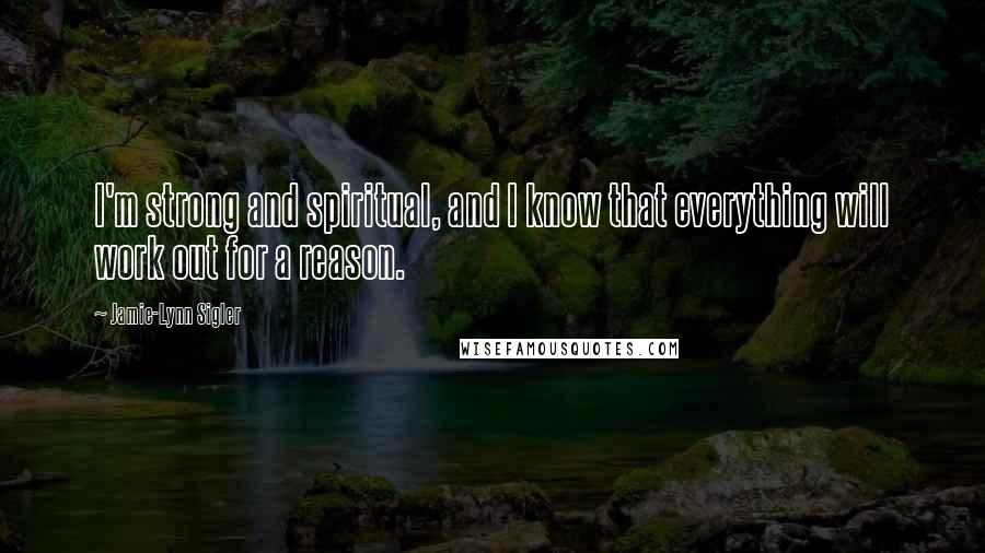 Jamie-Lynn Sigler Quotes: I'm strong and spiritual, and I know that everything will work out for a reason.