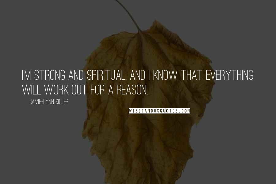 Jamie-Lynn Sigler Quotes: I'm strong and spiritual, and I know that everything will work out for a reason.