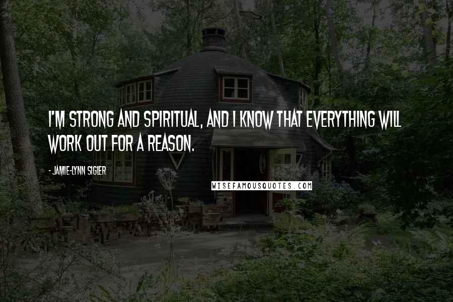 Jamie-Lynn Sigler Quotes: I'm strong and spiritual, and I know that everything will work out for a reason.