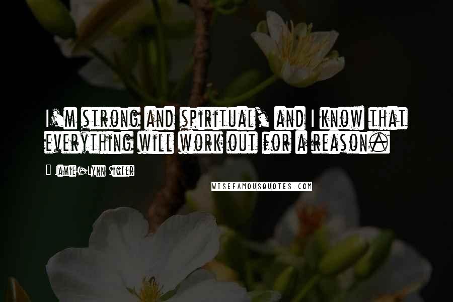 Jamie-Lynn Sigler Quotes: I'm strong and spiritual, and I know that everything will work out for a reason.