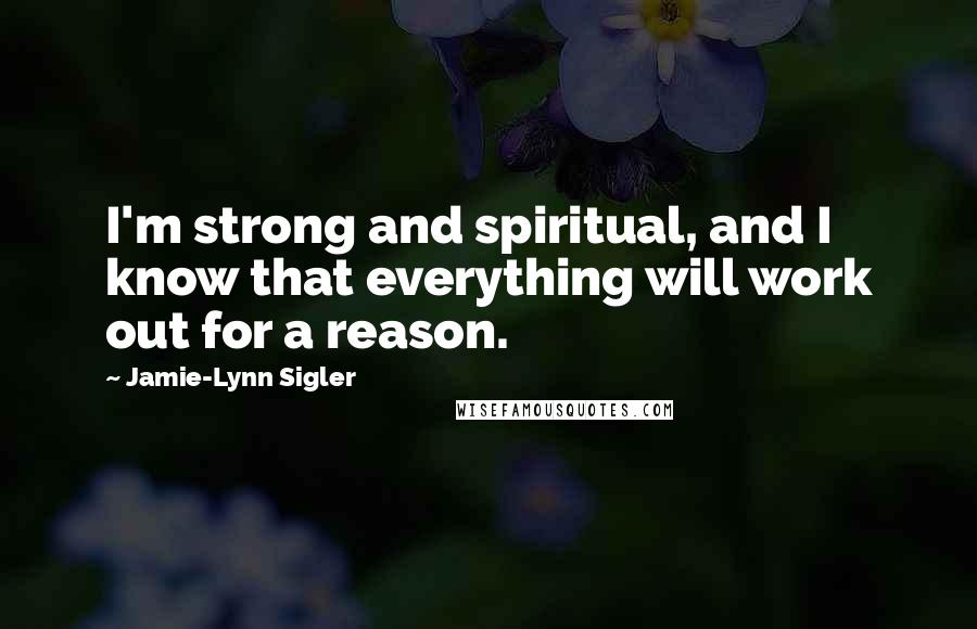 Jamie-Lynn Sigler Quotes: I'm strong and spiritual, and I know that everything will work out for a reason.