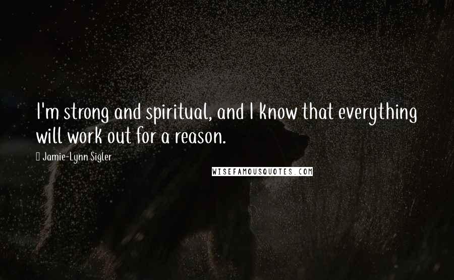 Jamie-Lynn Sigler Quotes: I'm strong and spiritual, and I know that everything will work out for a reason.