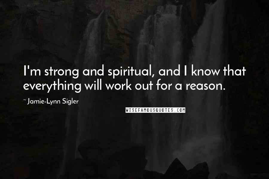 Jamie-Lynn Sigler Quotes: I'm strong and spiritual, and I know that everything will work out for a reason.