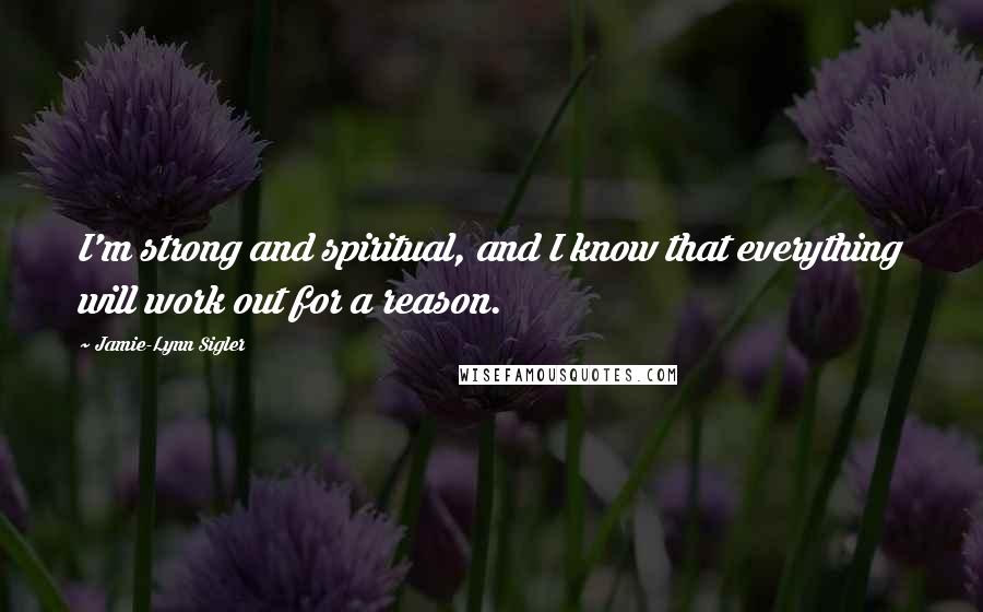 Jamie-Lynn Sigler Quotes: I'm strong and spiritual, and I know that everything will work out for a reason.