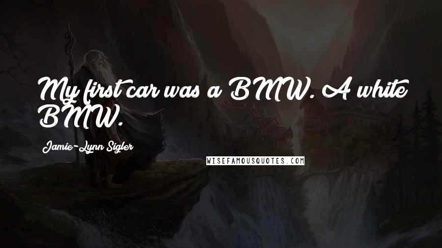 Jamie-Lynn Sigler Quotes: My first car was a BMW. A white BMW.