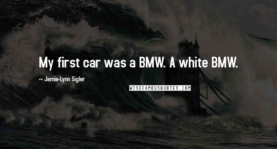 Jamie-Lynn Sigler Quotes: My first car was a BMW. A white BMW.
